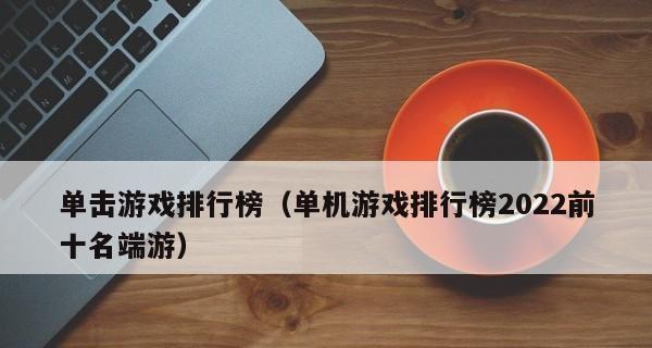 电脑免费单机游戏排行榜，让你尽享游戏乐趣（探索最受欢迎的免费单机游戏）