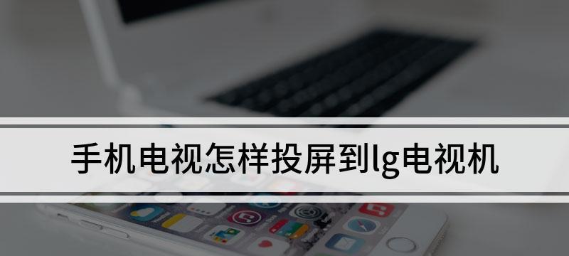 手机投屏，享受大屏视觉盛宴（如何将手机内容投射到电视屏幕上）