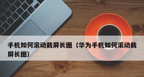华为手机截长图技巧是什么？如何截取完整长图？